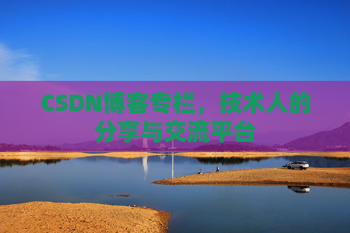 CSDN博客专栏，技术人的分享与交流平台